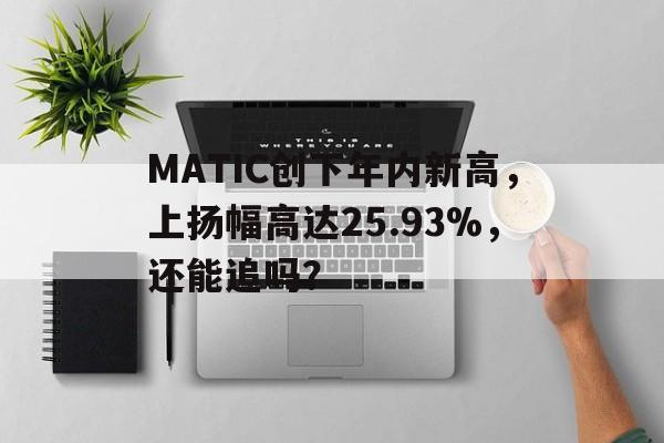 Pinnacle体育-MATIC创下年内新高，上扬幅高达25.93%，还能追吗？的简单介绍